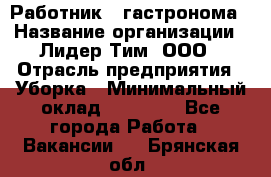 Работник   гастронома › Название организации ­ Лидер Тим, ООО › Отрасль предприятия ­ Уборка › Минимальный оклад ­ 29 700 - Все города Работа » Вакансии   . Брянская обл.